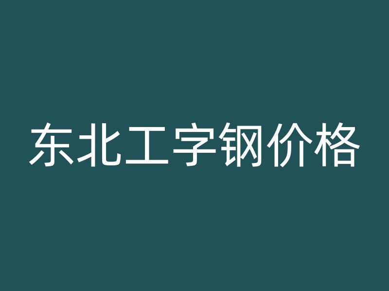 东北工字钢价格