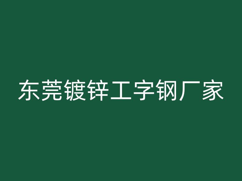 东莞镀锌工字钢厂家