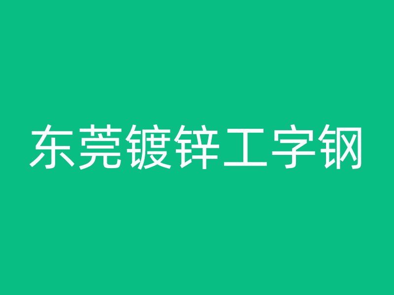 东莞镀锌工字钢