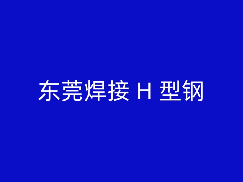 东莞焊接 H 型钢