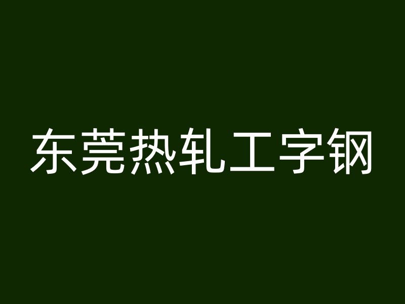 东莞热轧工字钢