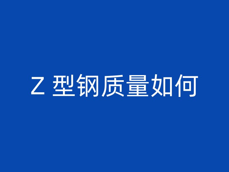 Z 型钢质量如何