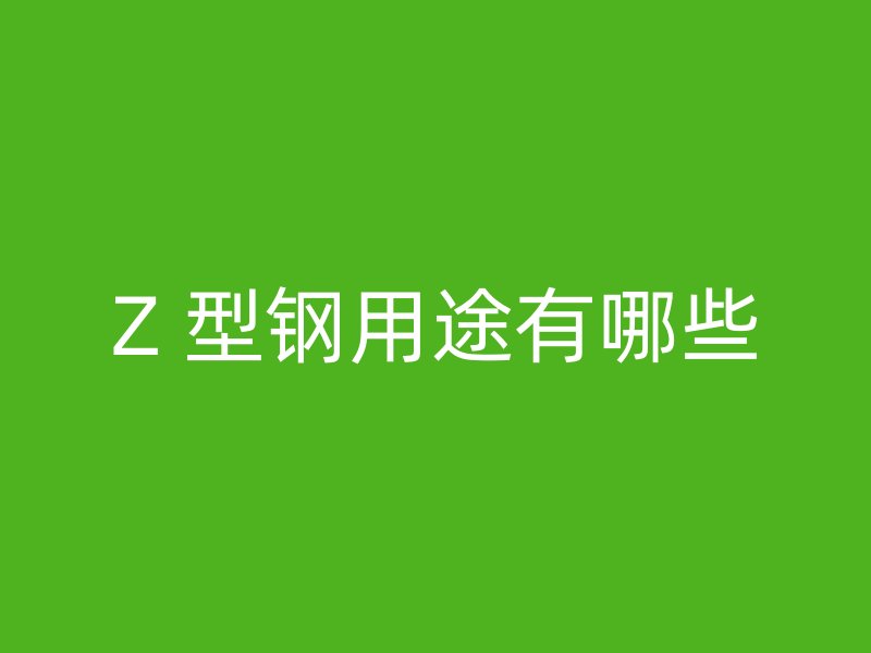 Z 型钢用途有哪些