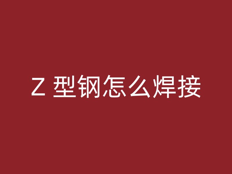 Z 型钢怎么焊接