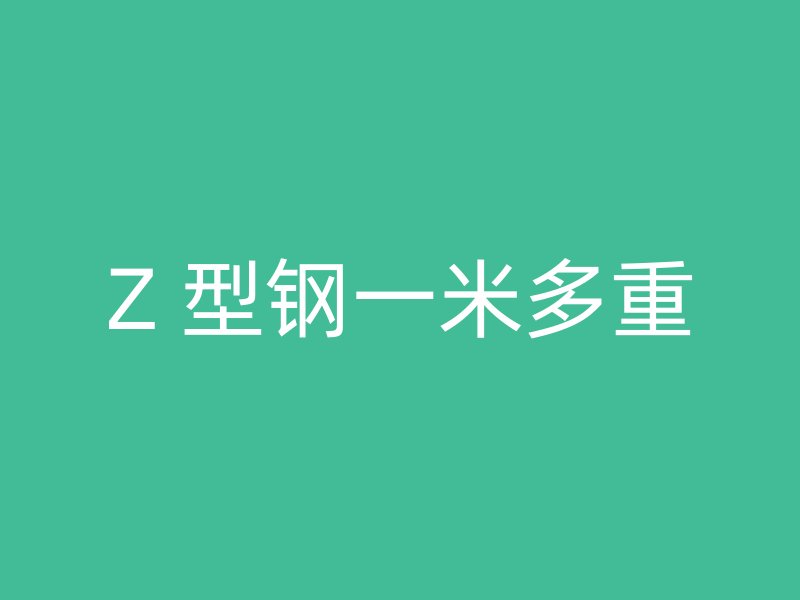 Z 型钢一米多重
