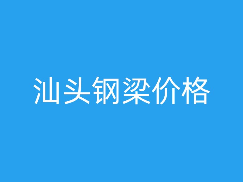 汕头钢梁价格