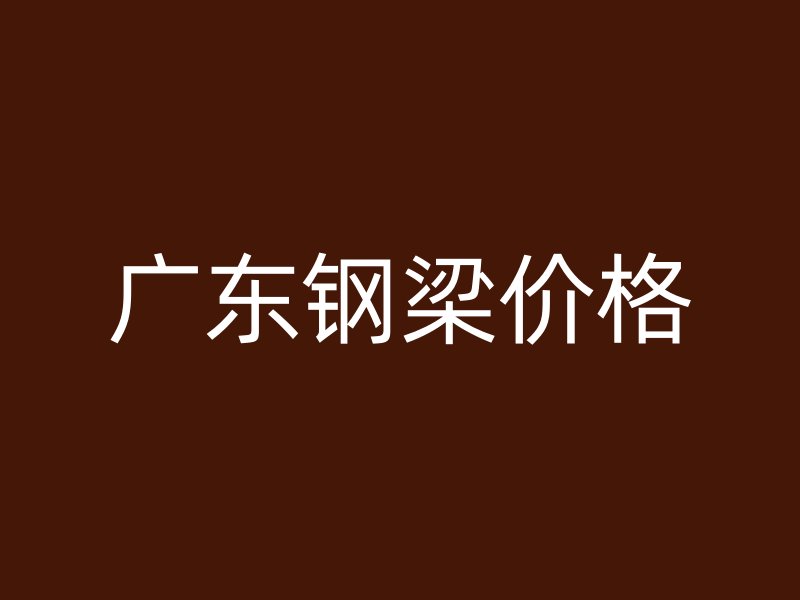 广东钢梁价格