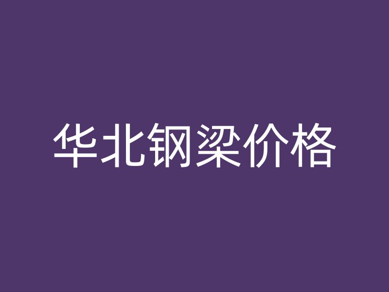 华北钢梁价格