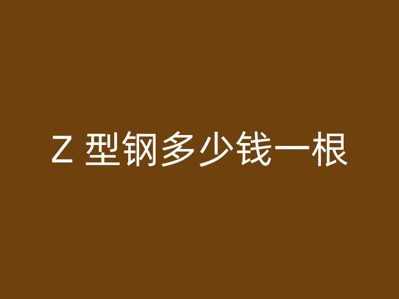 Z 型钢多少钱一根
