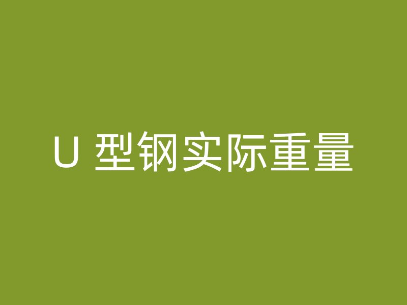 U 型钢实际重量
