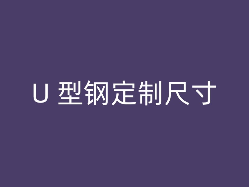 U 型钢定制尺寸