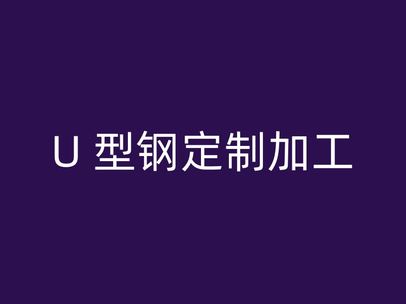 U 型钢定制加工