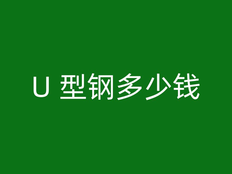 U 型钢多少钱