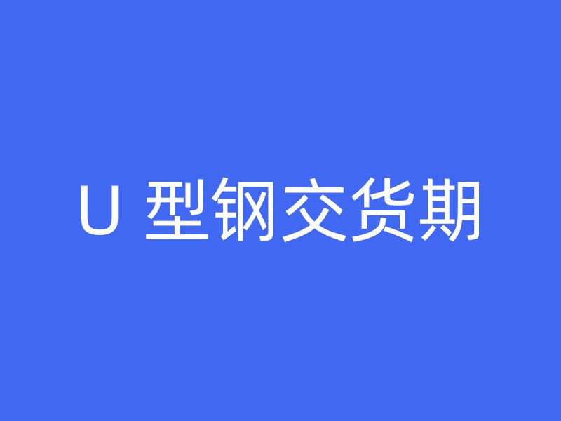 U 型钢交货期