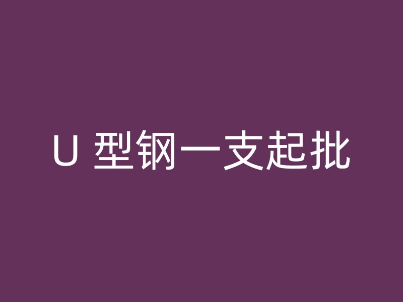 U 型钢一支起批