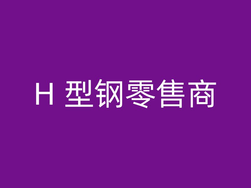 H 型钢零售商