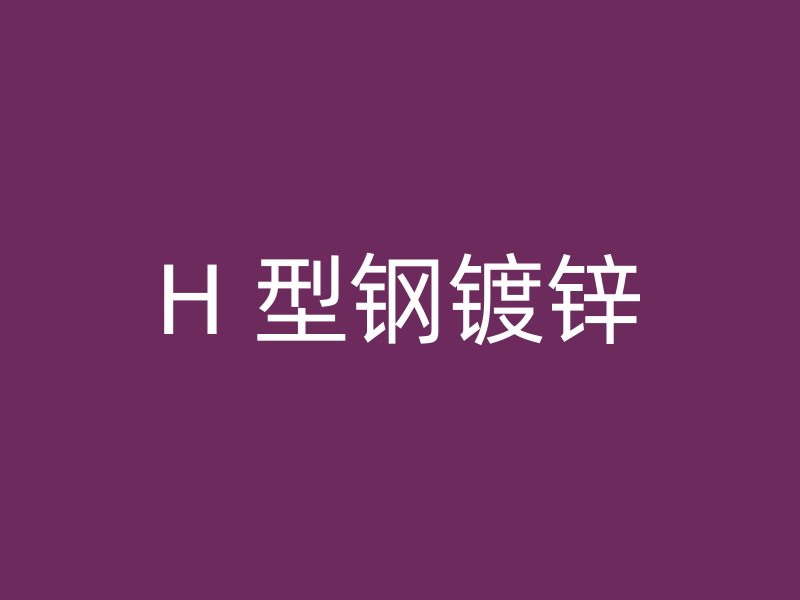 H 型钢镀锌