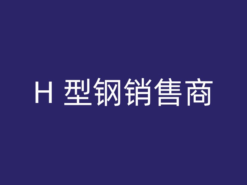 H 型钢销售商
