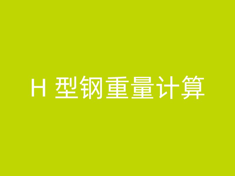 H 型钢重量计算