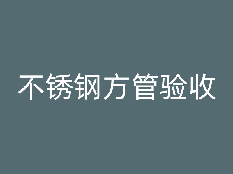 不锈钢方管验收