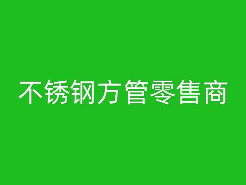不锈钢方管零售商