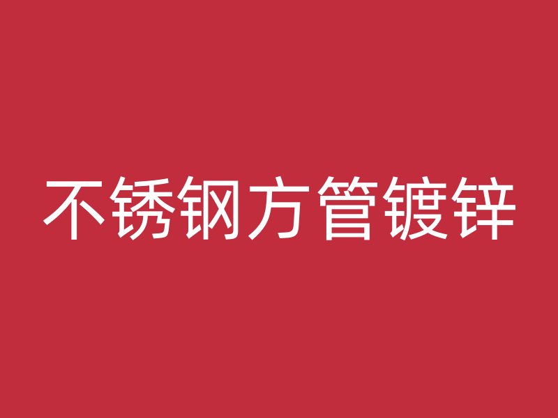 不锈钢方管镀锌