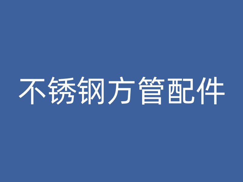 不锈钢方管配件