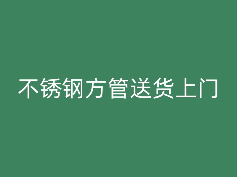 不锈钢方管送货上门