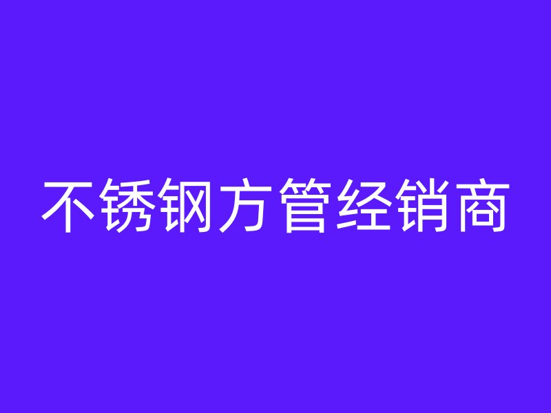 不锈钢方管经销商