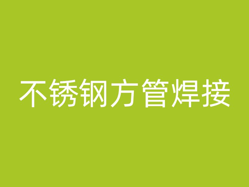 不锈钢方管焊接