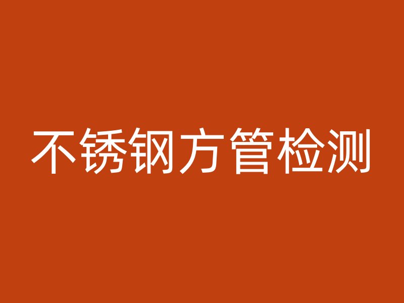 不锈钢方管检测