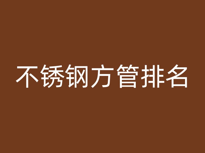 不锈钢方管排名