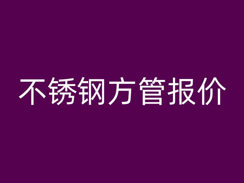 不锈钢方管报价