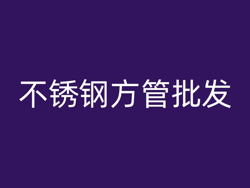 不锈钢方管批发