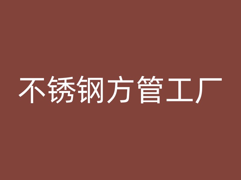 不锈钢方管工厂