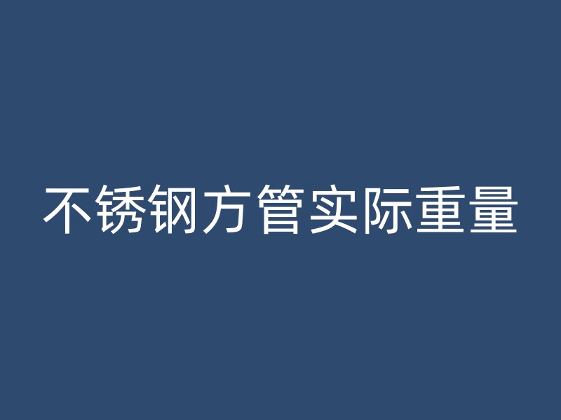 不锈钢方管实际重量