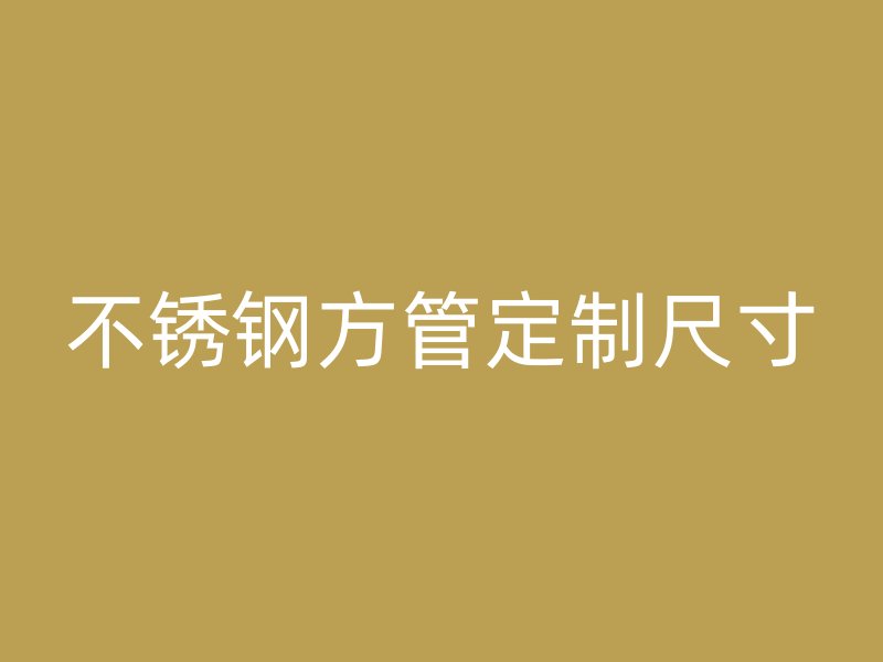 不锈钢方管定制尺寸