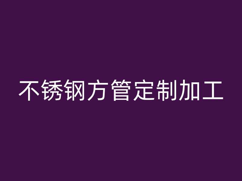 不锈钢方管定制加工