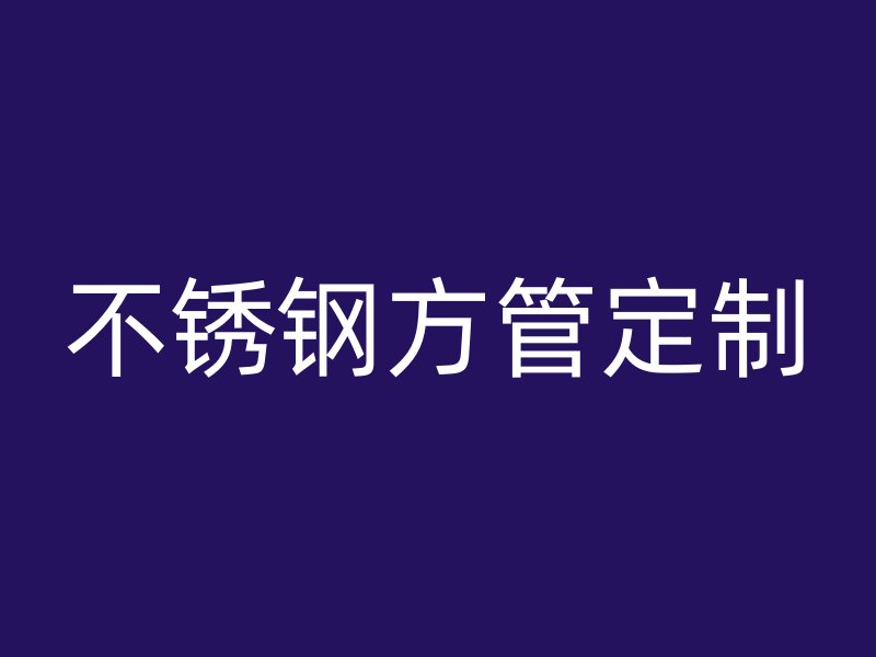 不锈钢方管定制