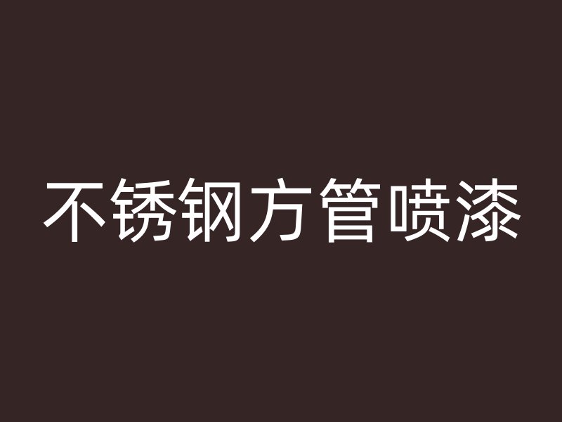 不锈钢方管喷漆