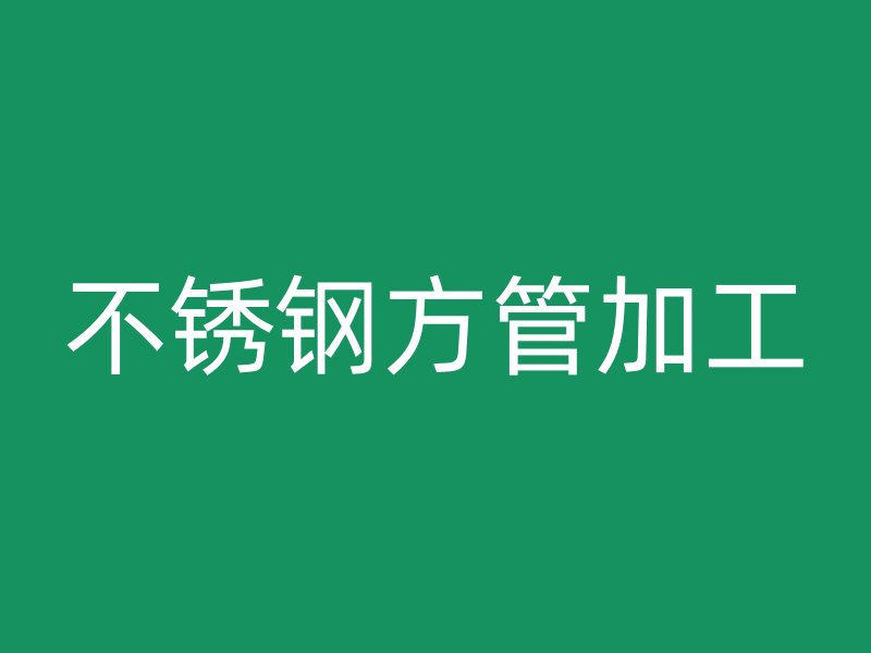 不锈钢方管加工