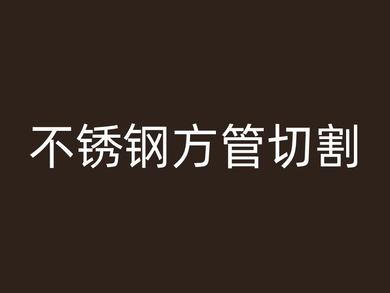 不锈钢方管切割
