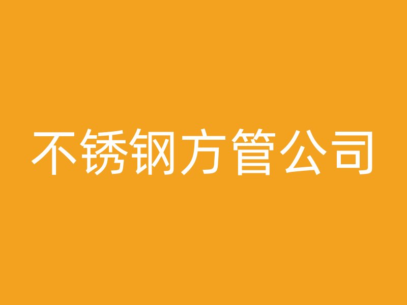 不锈钢方管公司