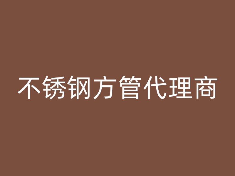 不锈钢方管代理商