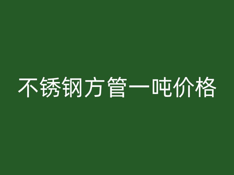 不锈钢方管一吨价格