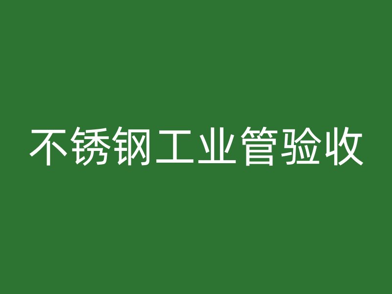 不锈钢工业管验收