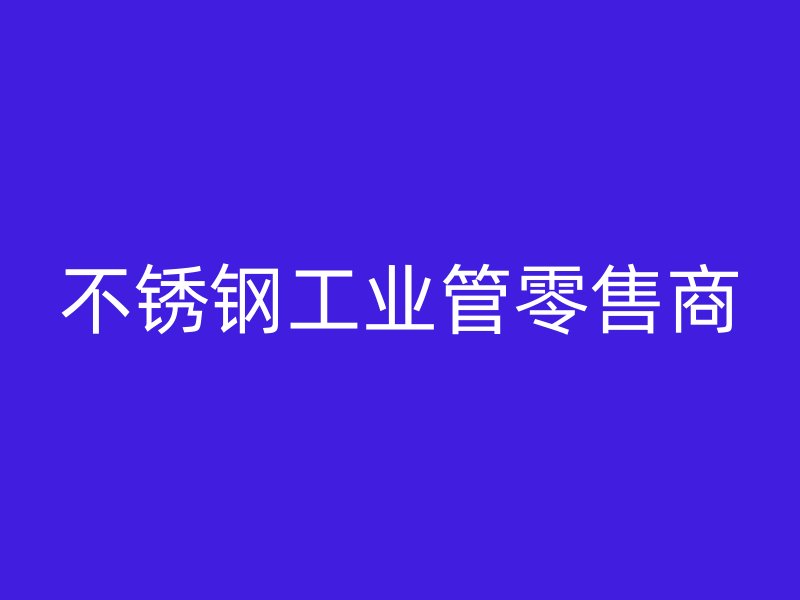 不锈钢工业管零售商