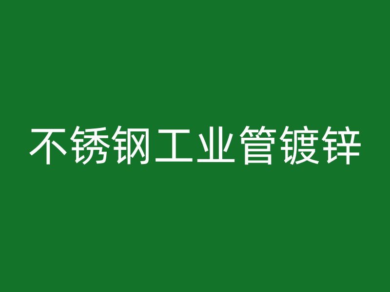 不锈钢工业管镀锌