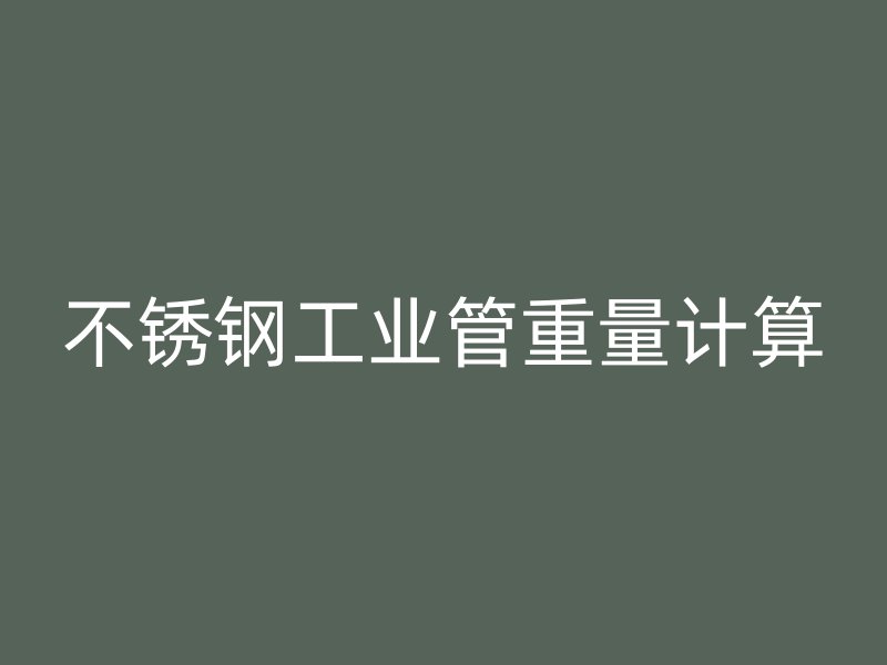 不锈钢工业管重量计算