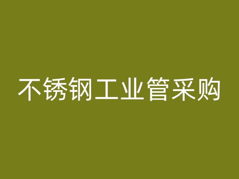 不锈钢工业管采购